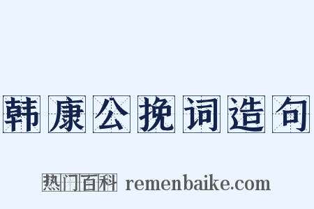韩康公挽词造句是什么意思的图片